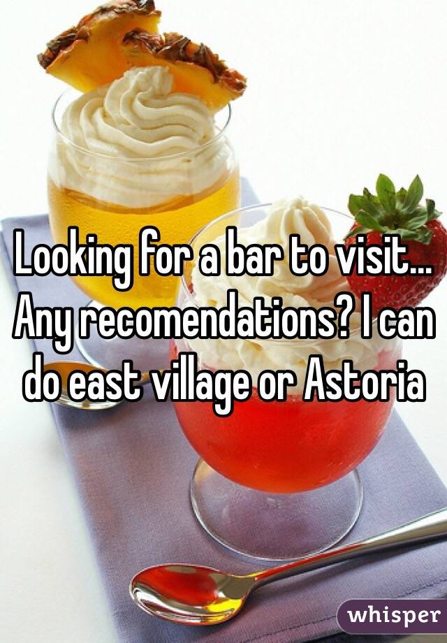 Looking for a bar to visit...
Any recomendations? I can do east village or Astoria 