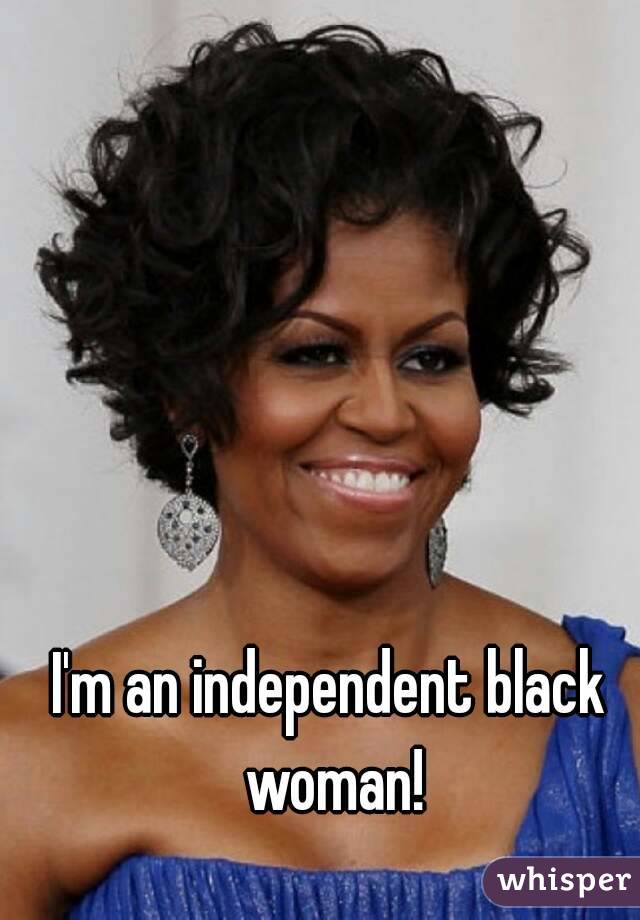 I'm an independent black woman!