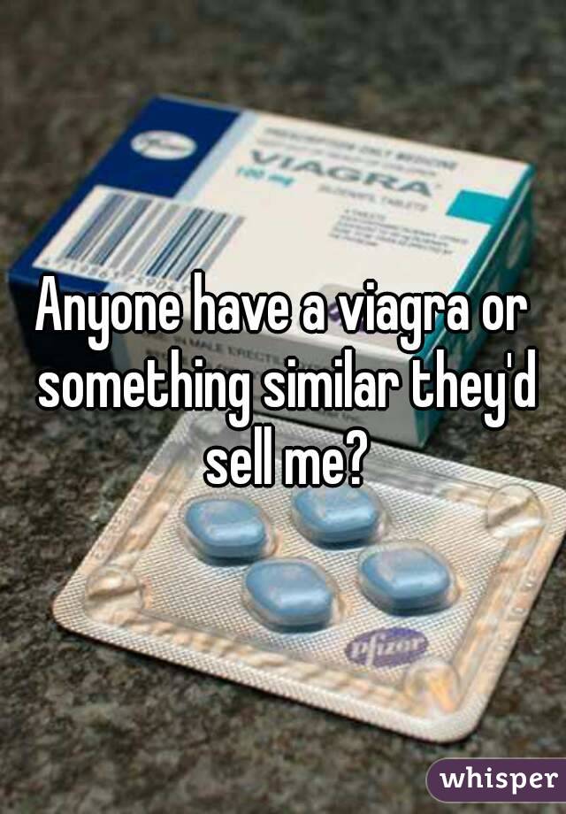Anyone have a viagra or something similar they'd sell me?