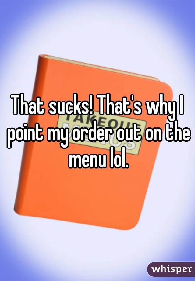 That sucks! That's why I point my order out on the menu lol.