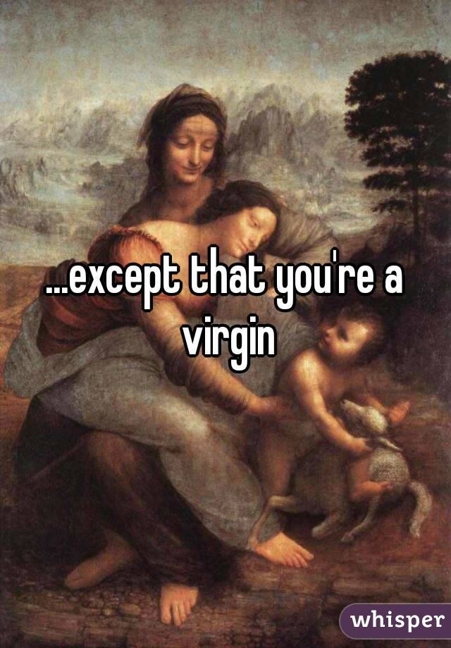...except that you're a virgin