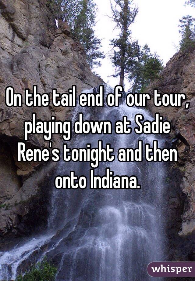 On the tail end of our tour, playing down at Sadie Rene's tonight and then onto Indiana. 