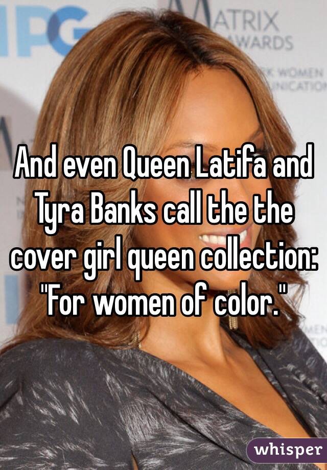 And even Queen Latifa and Tyra Banks call the the cover girl queen collection: "For women of color." 