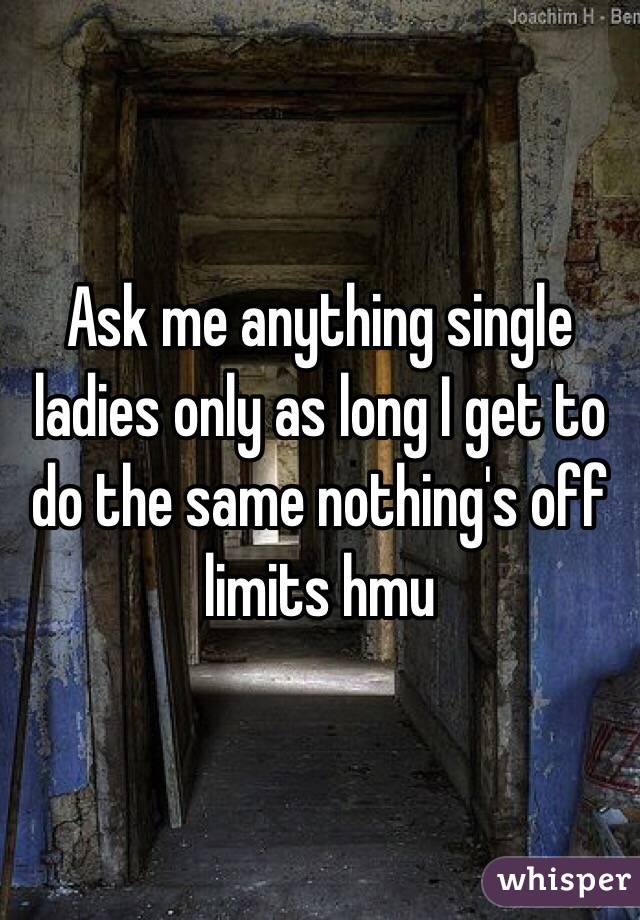 Ask me anything single ladies only as long I get to do the same nothing's off limits hmu 
