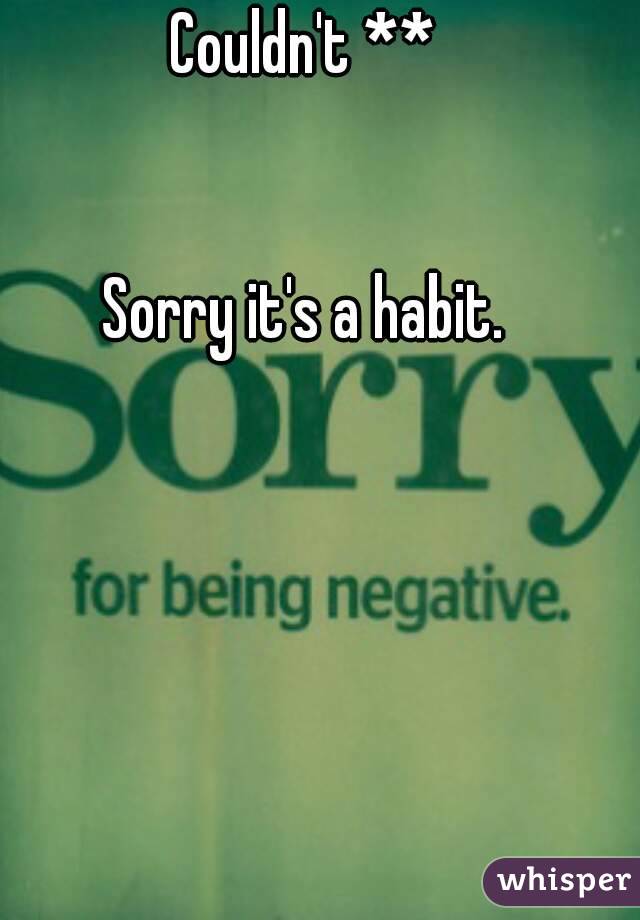 Couldn't **


Sorry it's a habit.