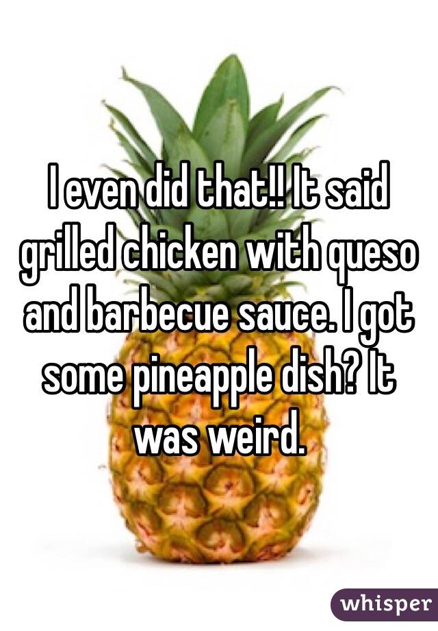 I even did that!! It said grilled chicken with queso and barbecue sauce. I got some pineapple dish? It was weird. 