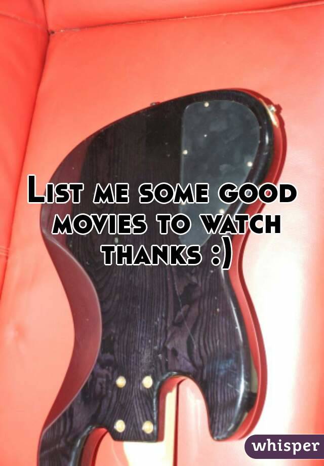 List me some good movies to watch thanks :)