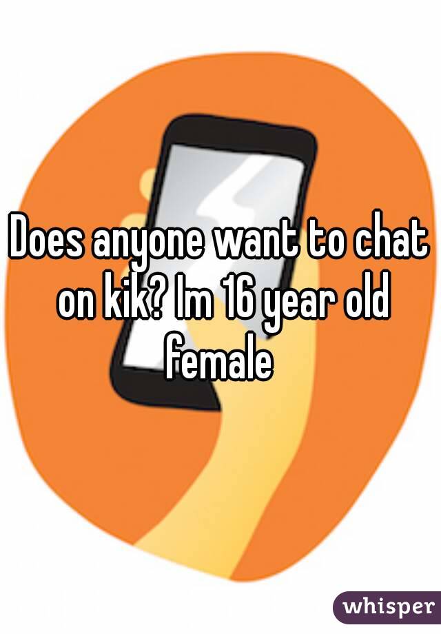 Does anyone want to chat on kik? Im 16 year old female 