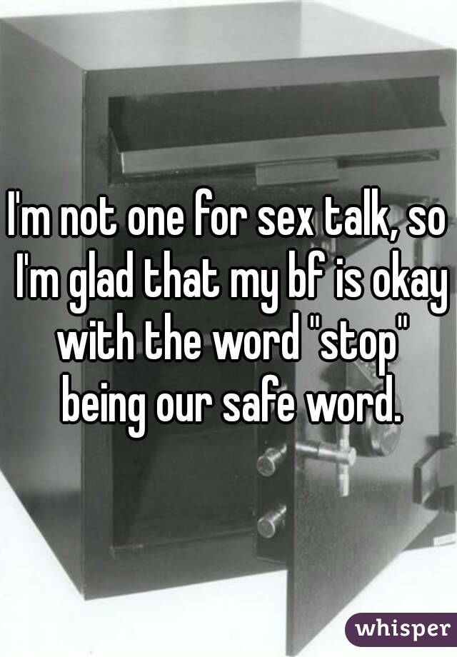 I'm not one for sex talk, so I'm glad that my bf is okay with the word "stop" being our safe word.