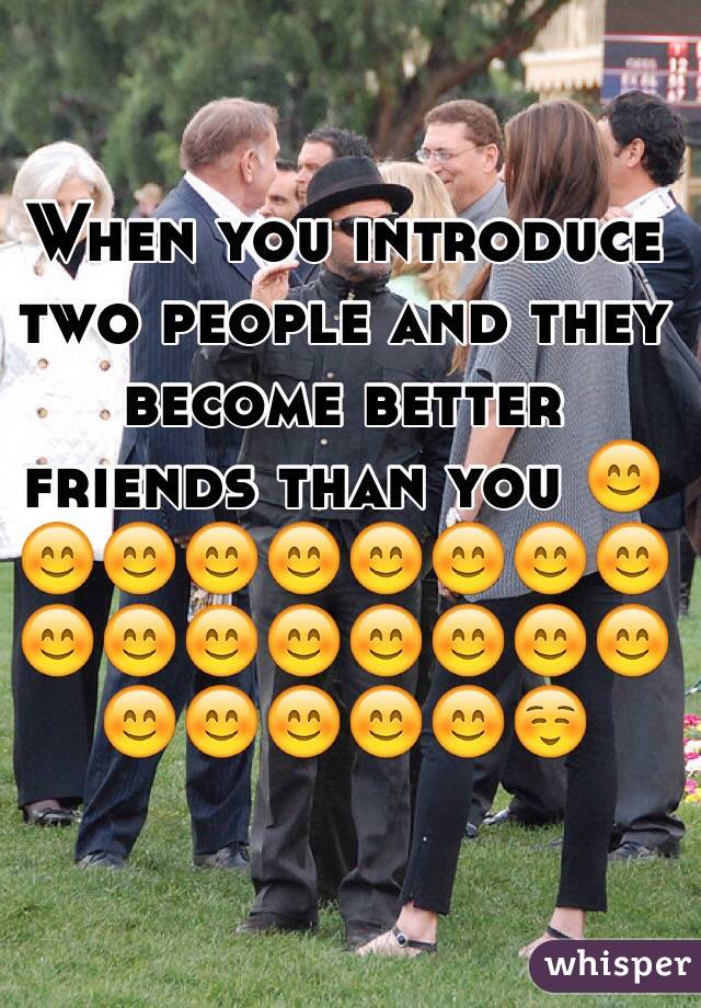 When you introduce two people and they become better friends than you 😊😊😊😊😊😊😊😊😊😊😊😊😊😊😊😊😊😊😊😊😊😊☺️