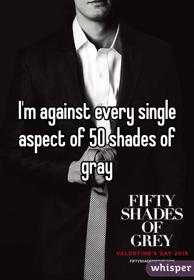 I'm against every single aspect of 50 shades of gray 