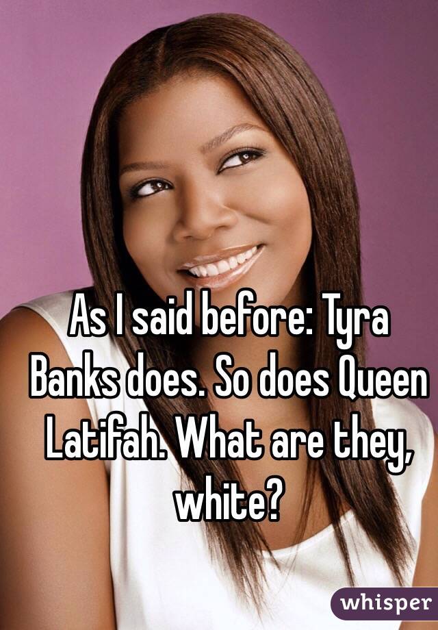 As I said before: Tyra Banks does. So does Queen Latifah. What are they, white? 