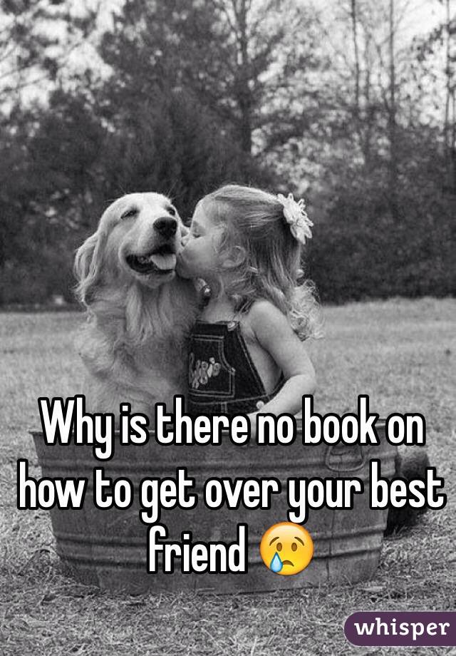 Why is there no book on how to get over your best friend 😢