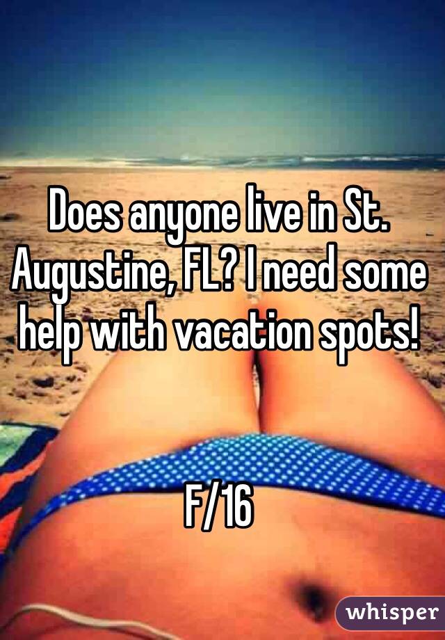 Does anyone live in St. Augustine, FL? I need some help with vacation spots! 


F/16