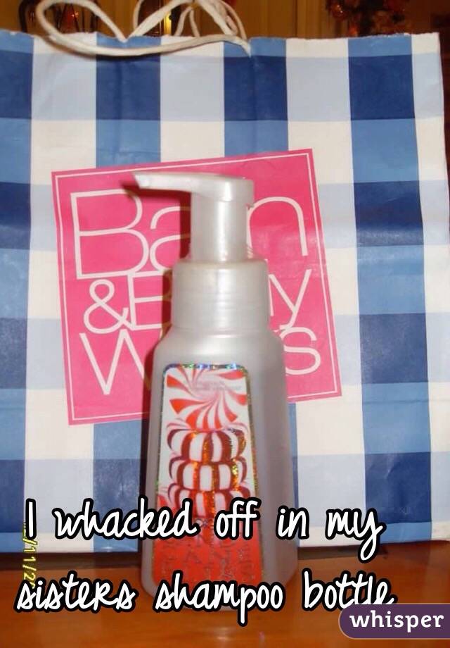 I whacked off in my sisters shampoo bottle