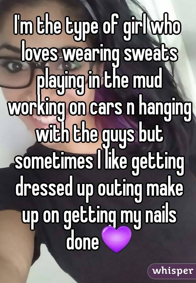 I'm the type of girl who loves wearing sweats playing in the mud working on cars n hanging with the guys but sometimes I like getting dressed up outing make up on getting my nails done💜