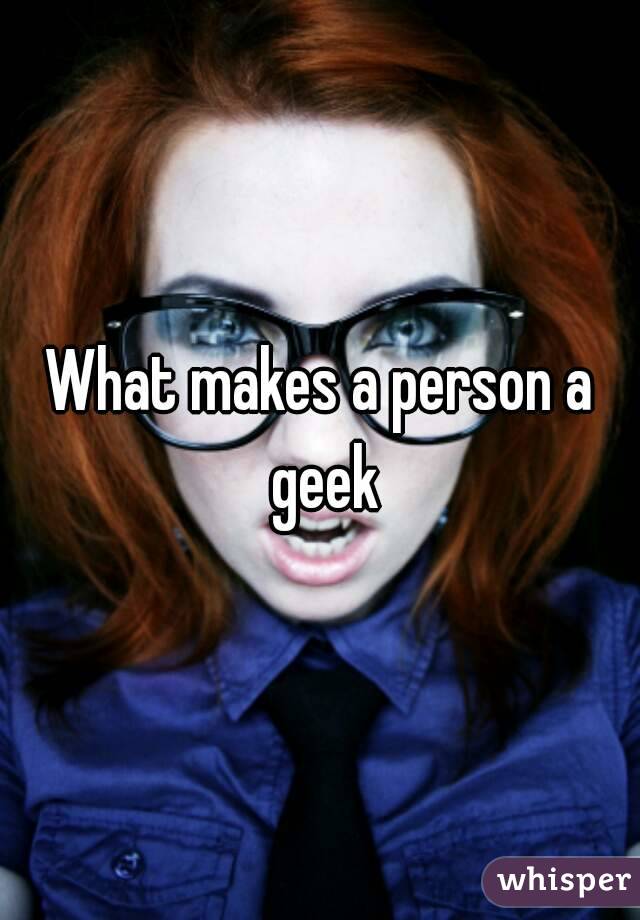 What makes a person a geek