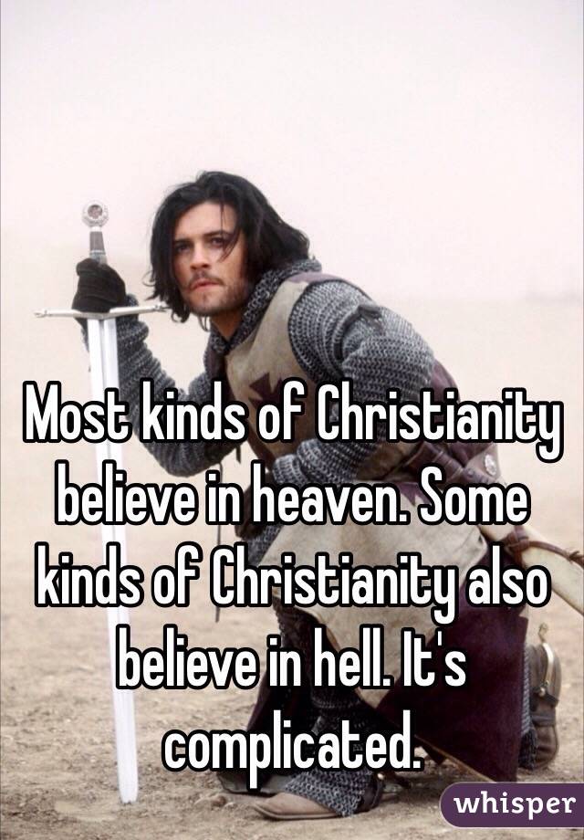 Most kinds of Christianity believe in heaven. Some kinds of Christianity also believe in hell. It's complicated.