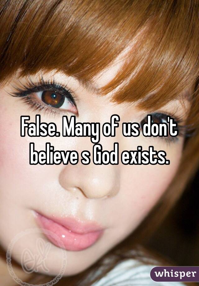 False. Many of us don't believe s God exists. 