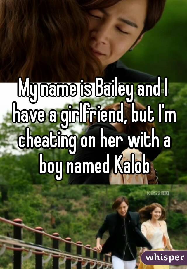 My name is Bailey and I have a girlfriend, but I'm cheating on her with a boy named Kalob