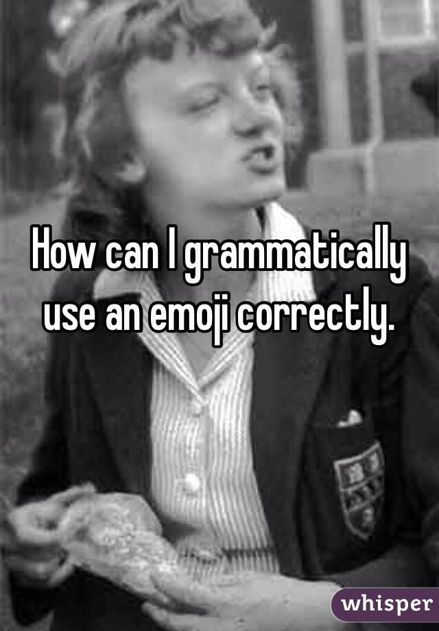 How can I grammatically use an emoji correctly. 

