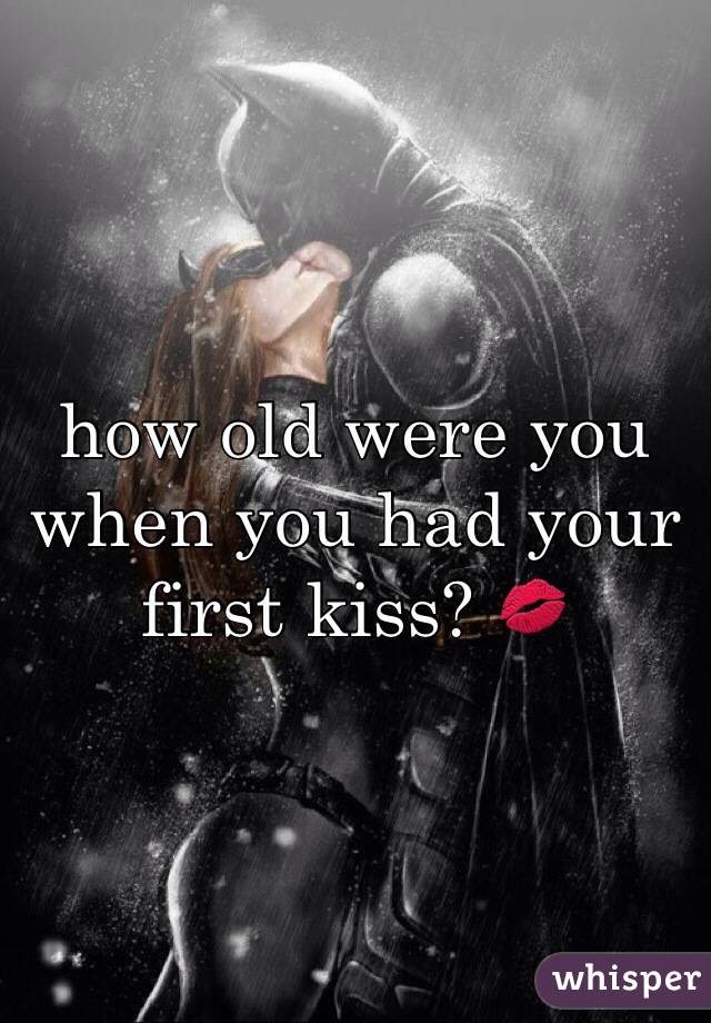 how old were you when you had your first kiss? 💋


