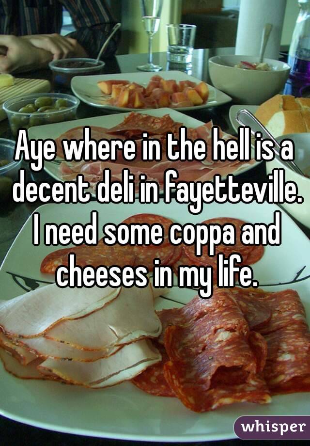 Aye where in the hell is a decent deli in fayetteville. I need some coppa and cheeses in my life.