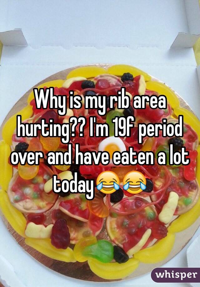 Why is my rib area hurting?? I'm 19f period over and have eaten a lot today😂😂