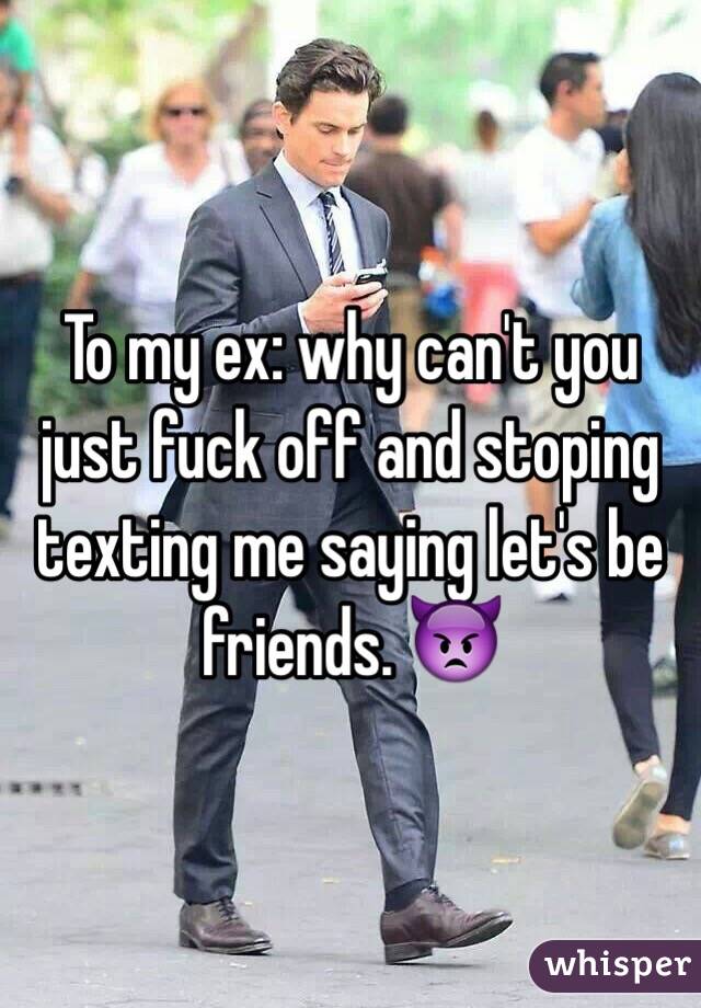 To my ex: why can't you just fuck off and stoping texting me saying let's be friends. 👿