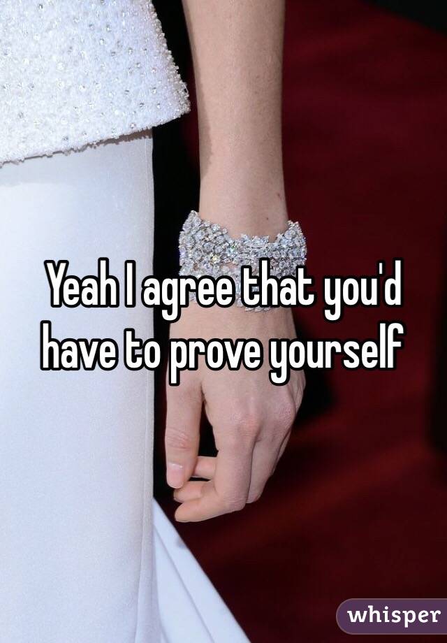 Yeah I agree that you'd have to prove yourself