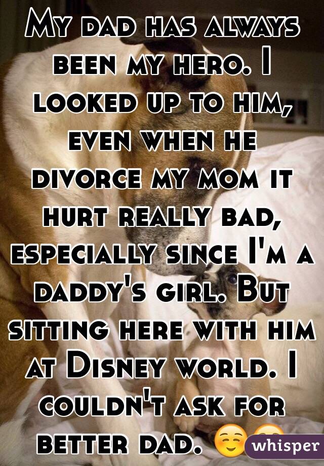 My dad has always been my hero. I looked up to him, even when he divorce my mom it hurt really bad, especially since I'm a daddy's girl. But sitting here with him at Disney world. I couldn't ask for better dad. ☺️☺️