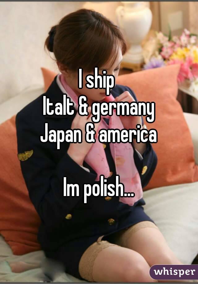 I ship 
Italt & germany
Japan & america
 
Im polish...
