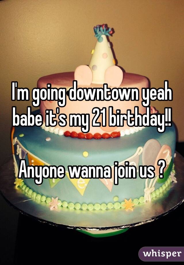 I'm going downtown yeah babe it's my 21 birthday!!

Anyone wanna join us ?