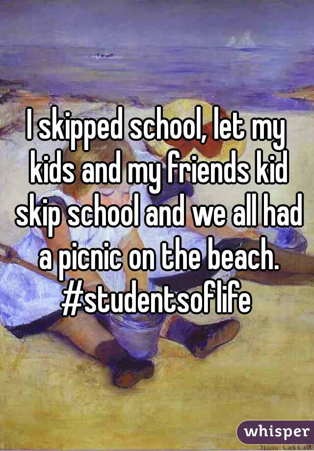 I skipped school, let my kids and my friends kid skip school and we all had a picnic on the beach.
#studentsoflife