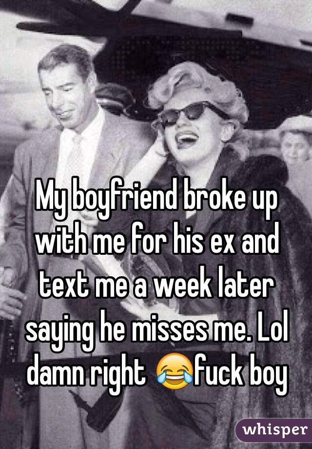 My boyfriend broke up with me for his ex and text me a week later saying he misses me. Lol damn right 😂fuck boy