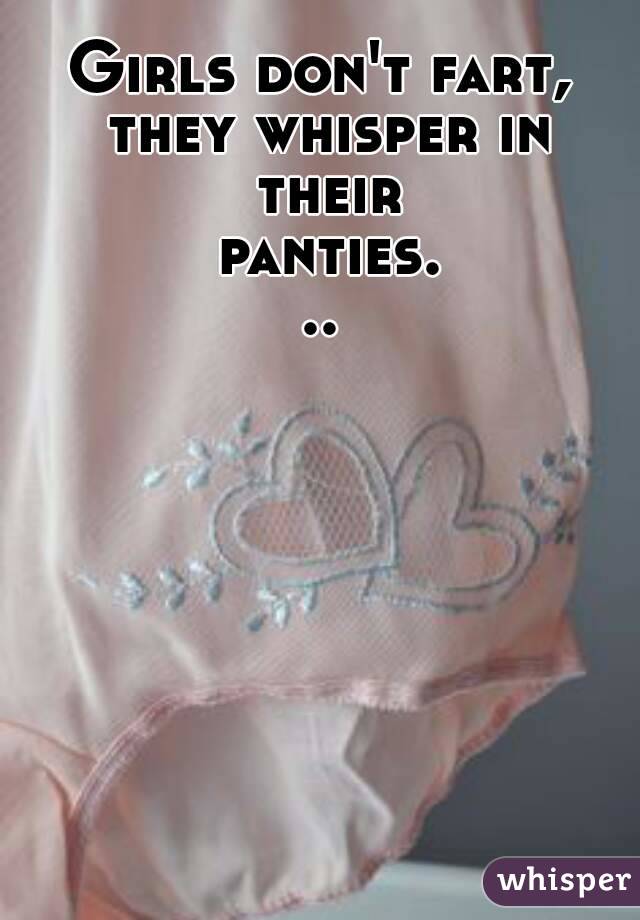 Girls don't fart, they whisper in their panties...
