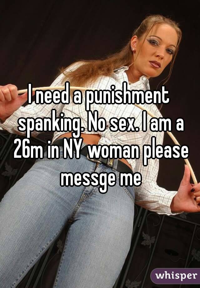 I need a punishment spanking. No sex. I am a 26m in NY woman please messge me