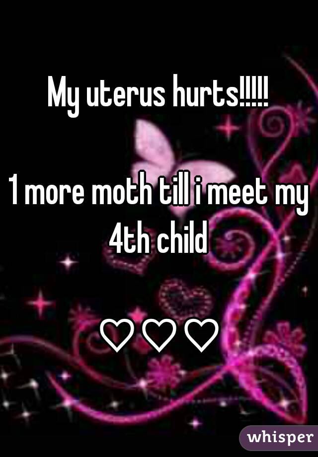 My uterus hurts!!!!!

1 more moth till i meet my 4th child 

♡♡♡