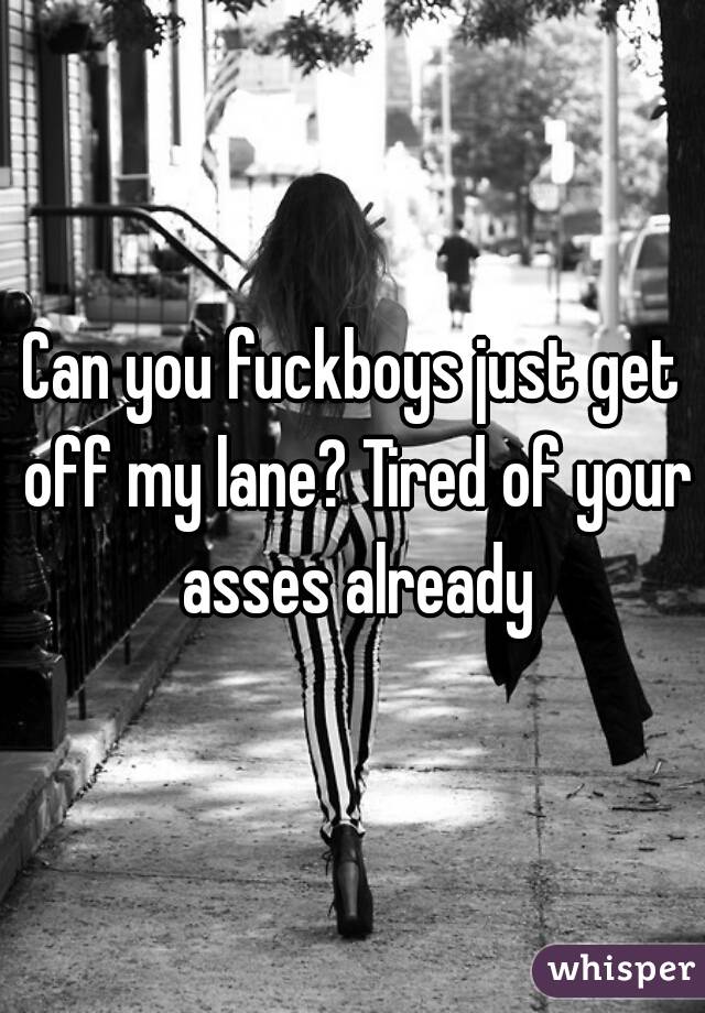 Can you fuckboys just get off my lane? Tired of your asses already