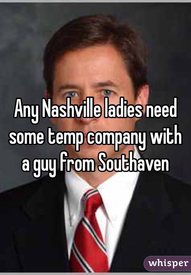 Any Nashville ladies need some temp company with a guy from Southaven 