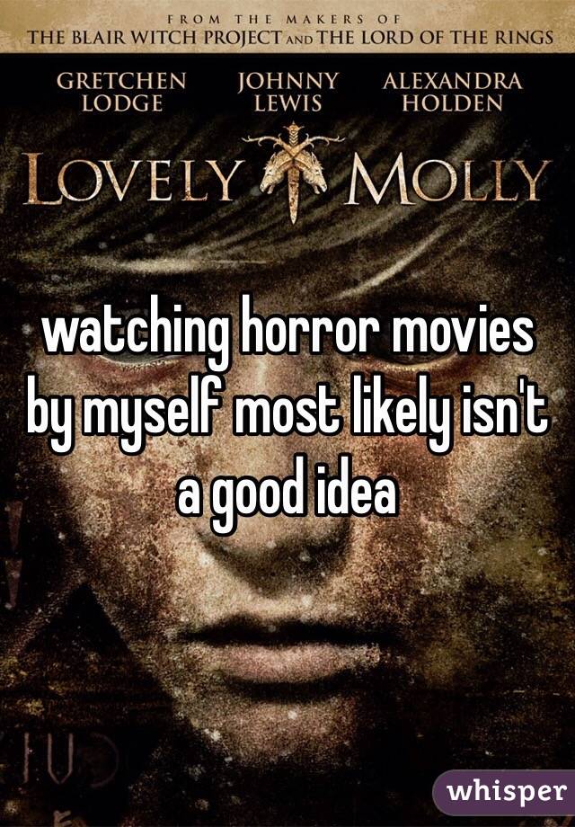 watching horror movies by myself most likely isn't a good idea
