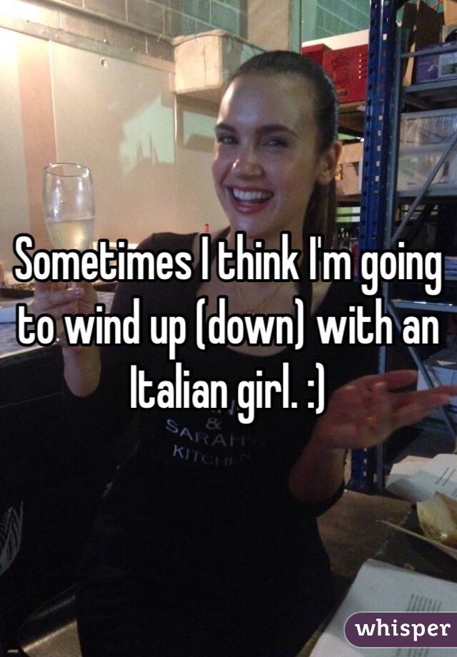 Sometimes I think I'm going to wind up (down) with an Italian girl. :) 