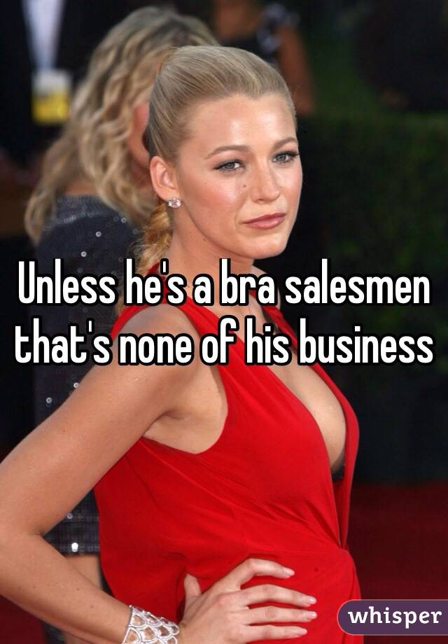 Unless he's a bra salesmen that's none of his business
