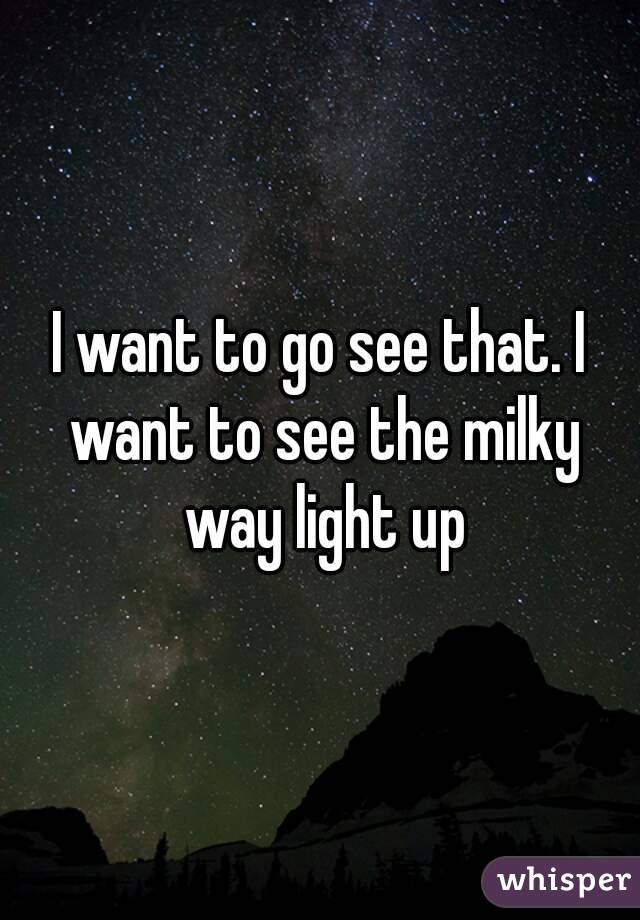 I want to go see that. I want to see the milky way light up