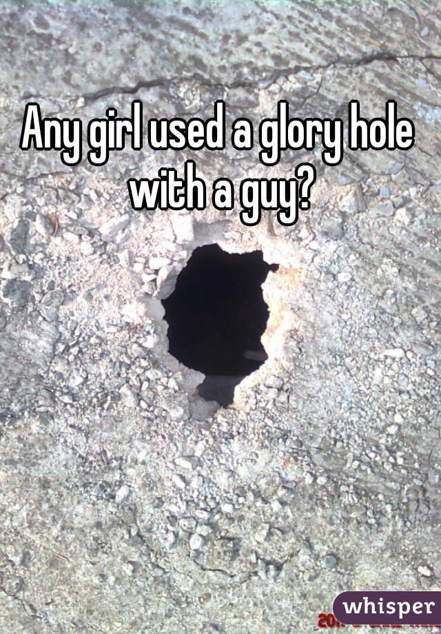 Any girl used a glory hole with a guy?
