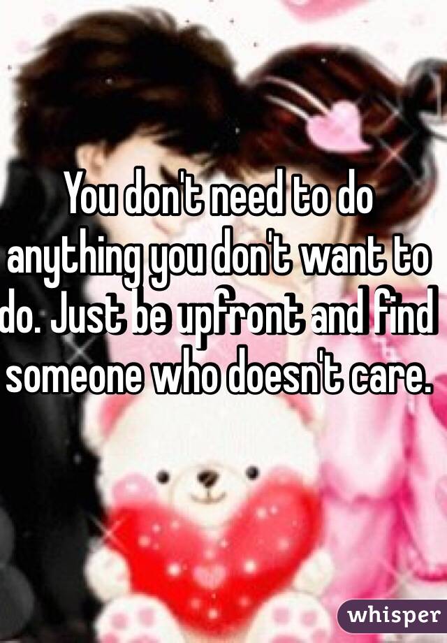 You don't need to do anything you don't want to do. Just be upfront and find someone who doesn't care.