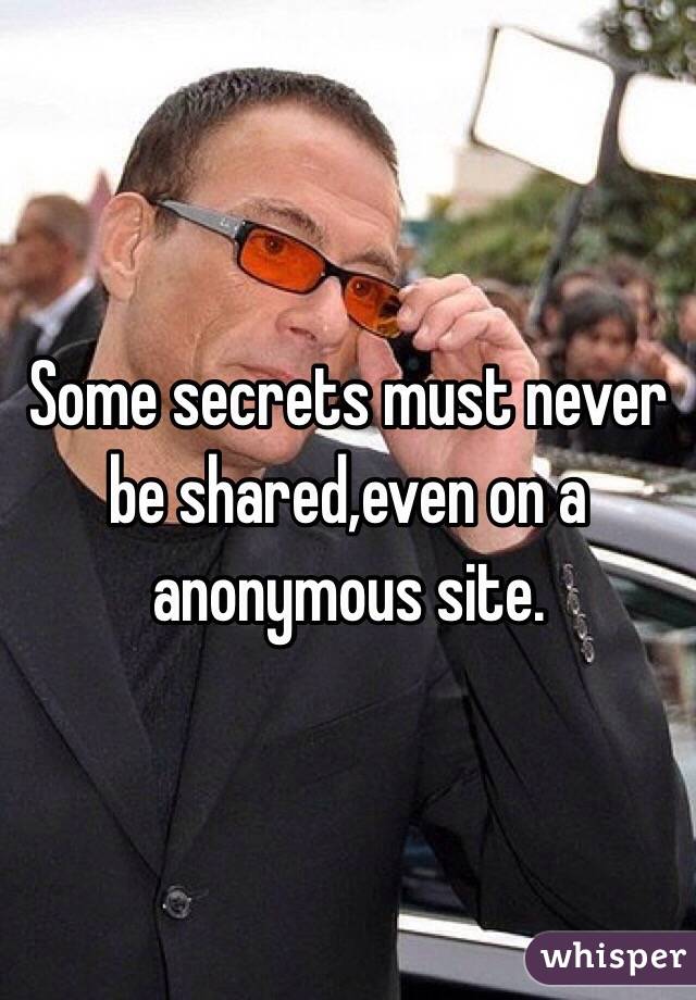 Some secrets must never be shared,even on a anonymous site.