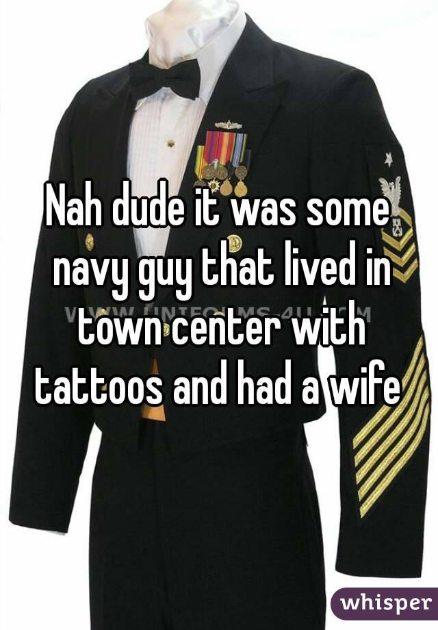 Nah dude it was some navy guy that lived in town center with tattoos and had a wife 