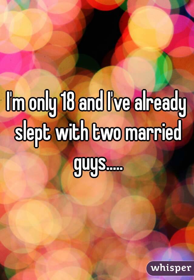 I'm only 18 and I've already slept with two married guys.....