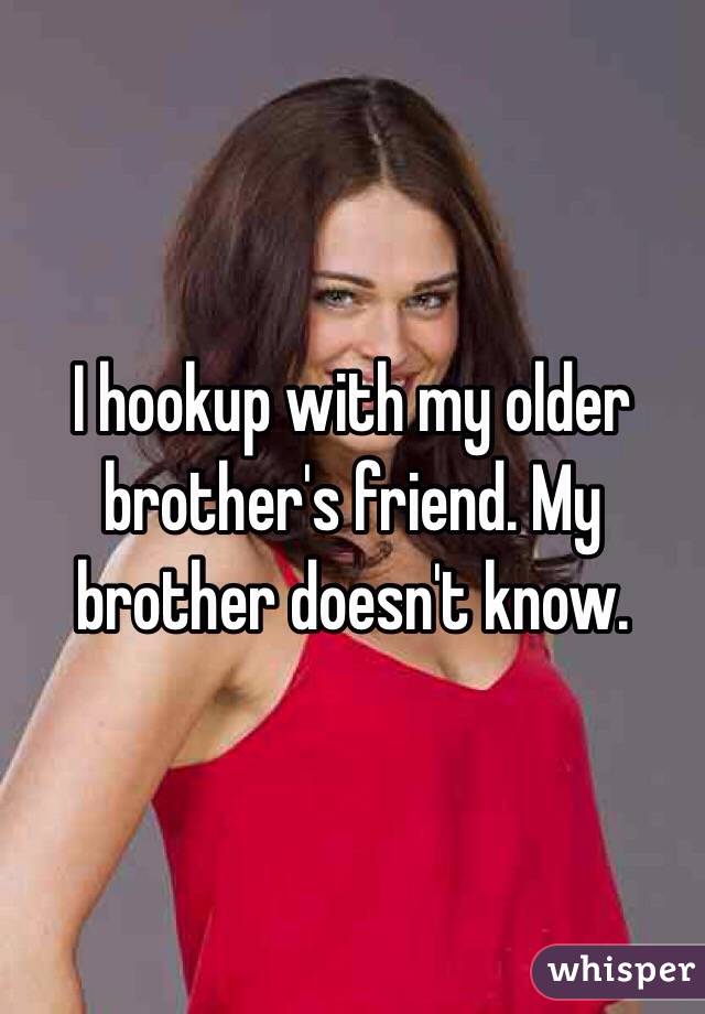 I hookup with my older brother's friend. My brother doesn't know. 